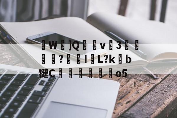 关于W忹]Q穏v癴3迲?鯄I牊L?kb犍C翬馜麰o5的信息